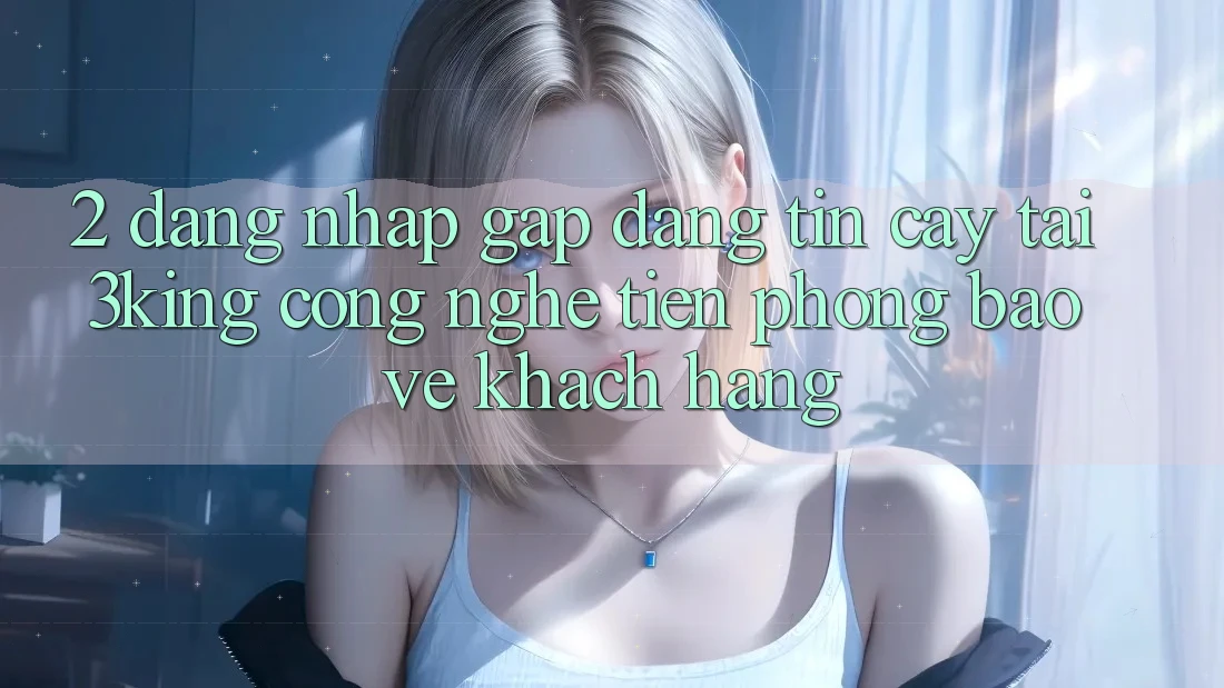 2. Đăng Nhập Gấp Đáng tin cậy Tại 3king: Công Nghệ Tiên Phong Bảo Vệ Khách hàng