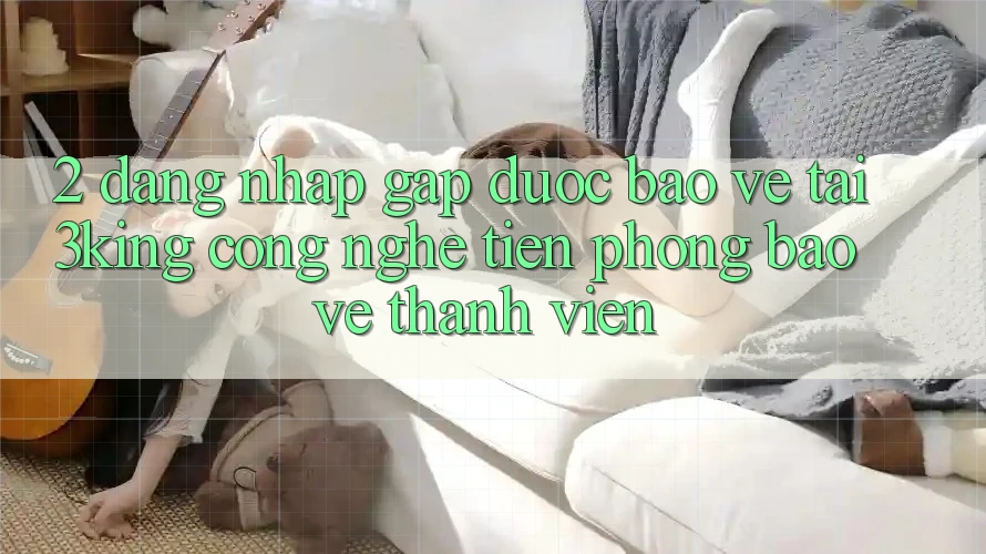 2. Đăng Nhập Gấp Được bảo vệ Tại 3king: Công Nghệ Tiên Phong Bảo Vệ Thành viên