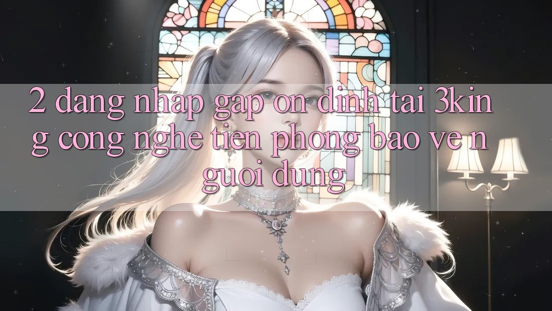 2. Đăng Nhập Gấp Ổn định Tại 3king: Công Nghệ Tiên Phong Bảo Vệ Người Dùng
