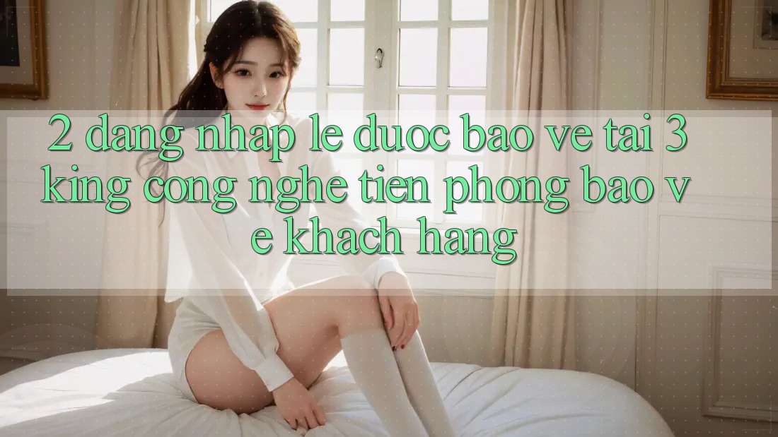 2. Đăng Nhập Lẹ Được bảo vệ Tại 3king: Công Nghệ Tiên Phong Bảo Vệ Khách hàng