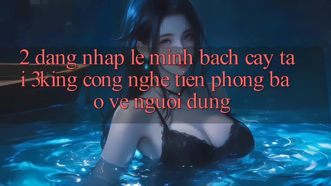 2. Đăng Nhập Lẹ Minh bạch cậy Tại 3king: Công Nghệ Tiên Phong Bảo Vệ Người Dùng