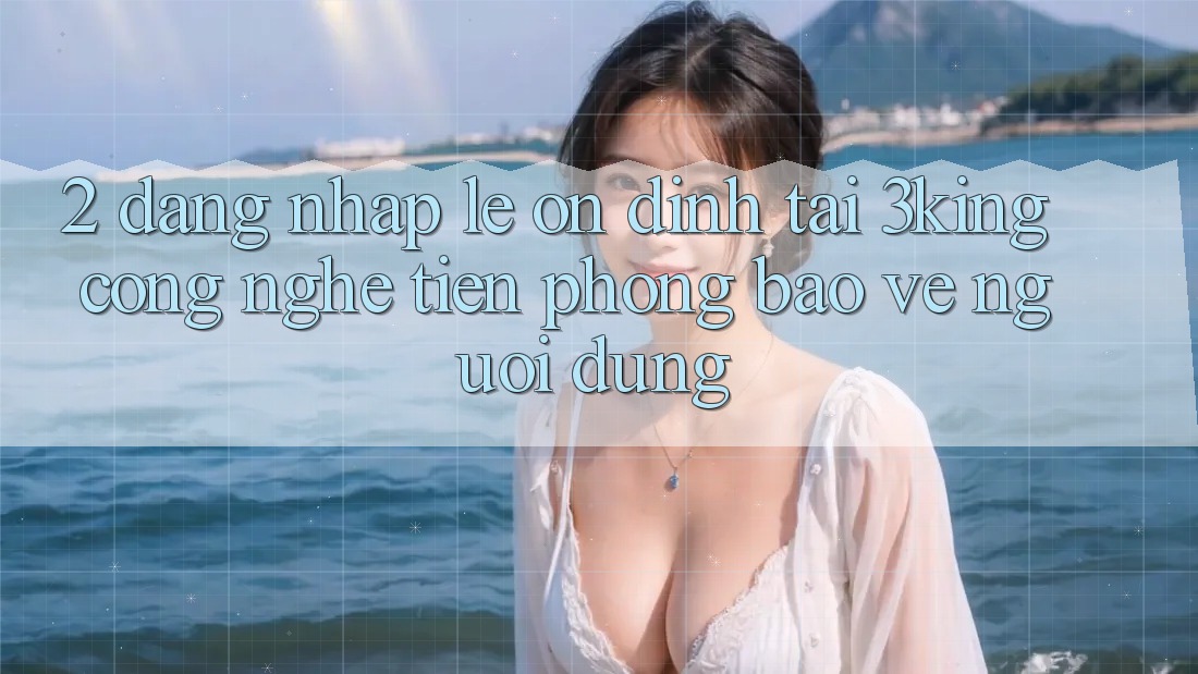 2. Đăng Nhập Lẹ Ổn định Tại 3king: Công Nghệ Tiên Phong Bảo Vệ Người Dùng