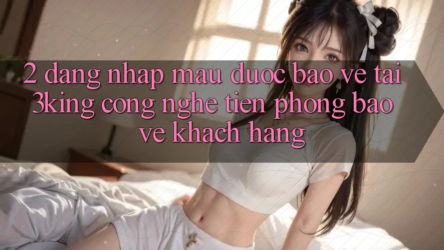2. Đăng nhập Mau Được bảo vệ Tại 3king: Công Nghệ Tiên Phong Bảo Vệ Khách hàng