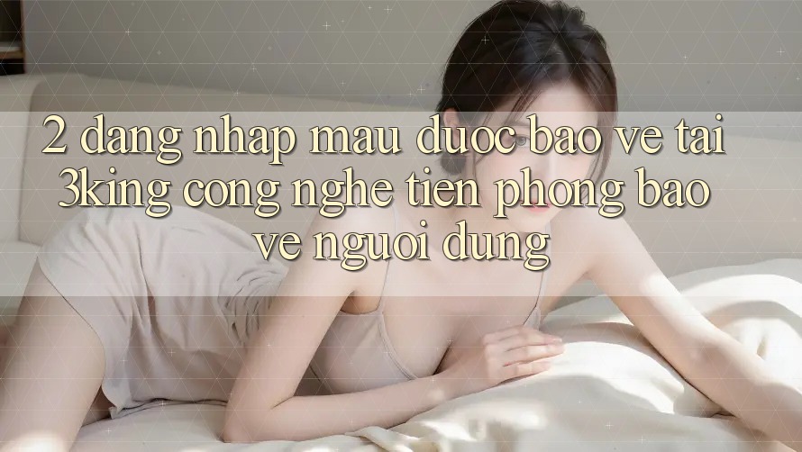 2. Đăng Nhập Mau Được bảo vệ Tại 3king: Công Nghệ Tiên Phong Bảo Vệ Người Dùng
