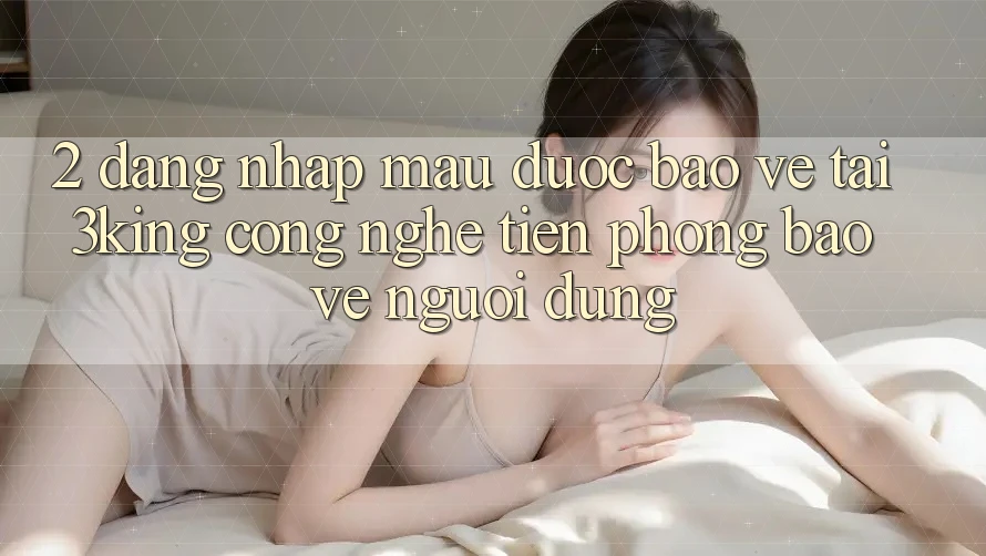 2. Đăng Nhập Mau Được bảo vệ Tại 3king: Công Nghệ Tiên Phong Bảo Vệ Người Dùng