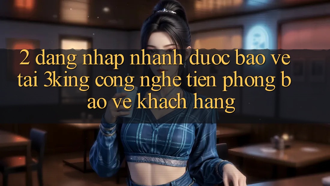 2. Đăng Nhập Nhanh Được bảo vệ Tại 3king: Công Nghệ Tiên Phong Bảo Vệ Khách hàng