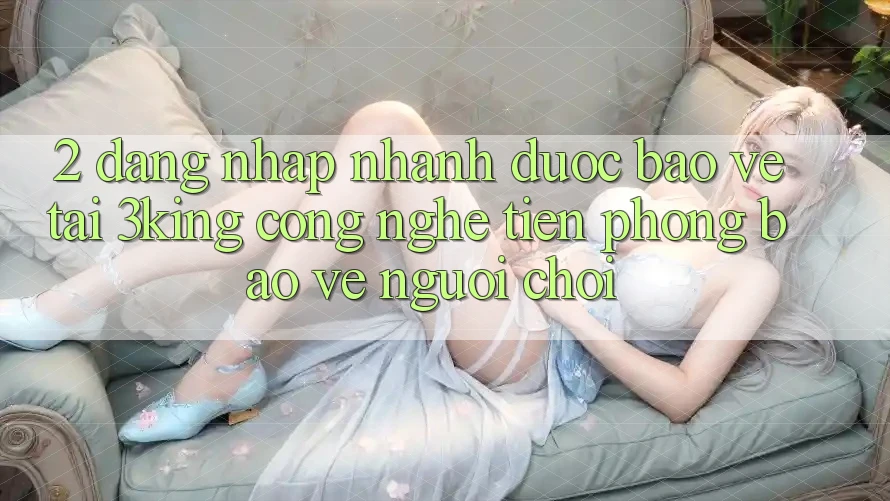 2. Đăng Nhập Nhanh Được bảo vệ Tại 3king: Công Nghệ Tiên Phong Bảo Vệ Người chơi