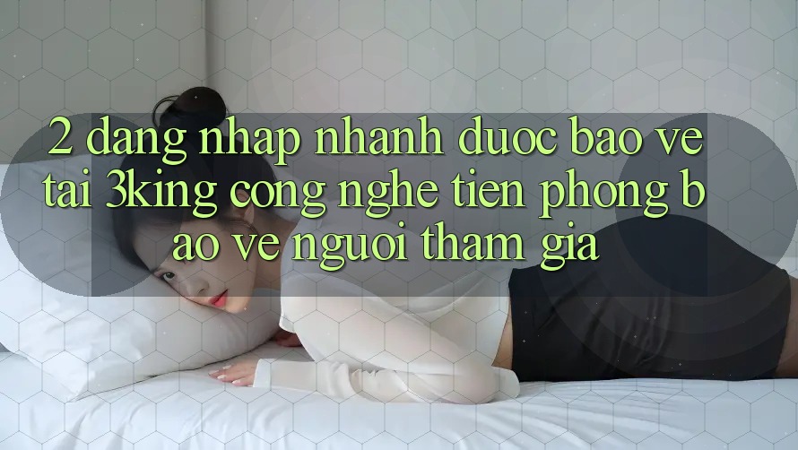 2. Đăng Nhập Nhanh Được bảo vệ Tại 3king: Công Nghệ Tiên Phong Bảo Vệ Người tham gia