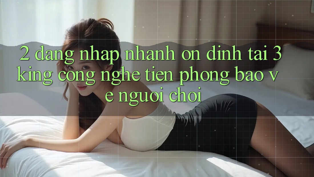 2. Đăng Nhập Nhanh Ổn định Tại 3king: Công Nghệ Tiên Phong Bảo Vệ Người chơi