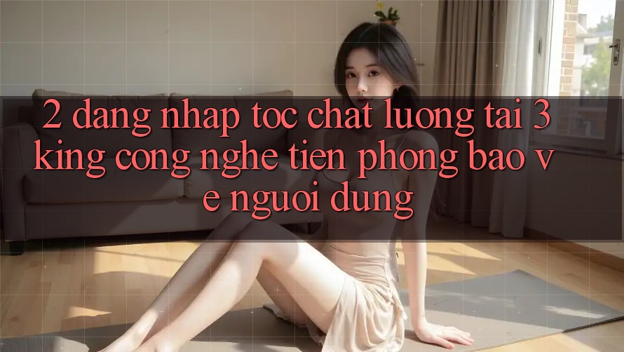 2. Đăng Nhập Tốc chất lượng Tại 3king: Công Nghệ Tiên Phong Bảo Vệ Người Dùng