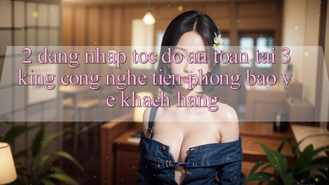2. Đăng Nhập Tốc độ An Toàn Tại 3king: Công Nghệ Tiên Phong Bảo Vệ Khách hàng