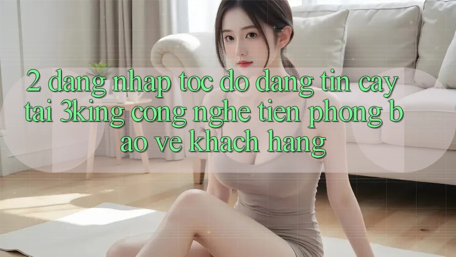 2. Đăng Nhập Tốc độ Đáng tin cậy Tại 3king: Công Nghệ Tiên Phong Bảo Vệ Khách hàng
