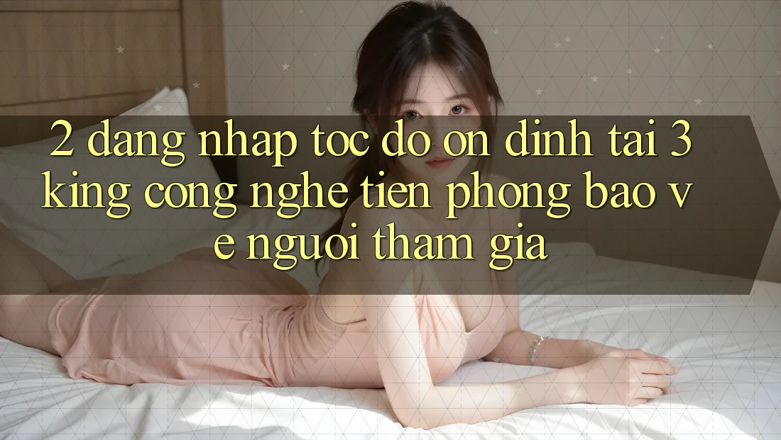 2. Đăng Nhập Tốc độ Ổn định Tại 3king: Công Nghệ Tiên Phong Bảo Vệ Người tham gia