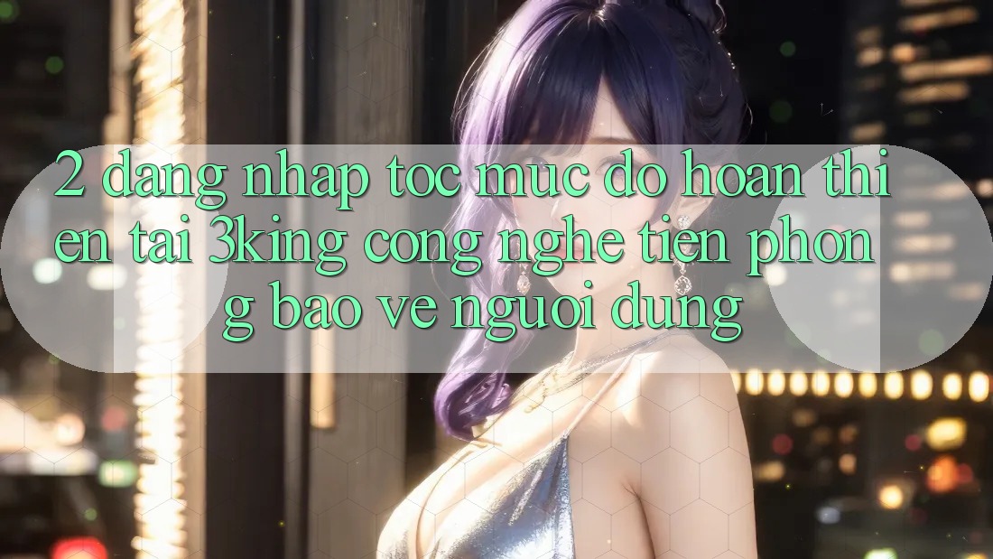 2. Đăng Nhập Tốc mức độ hoàn thiện Tại 3king: Công Nghệ Tiên Phong Bảo Vệ Người Dùng