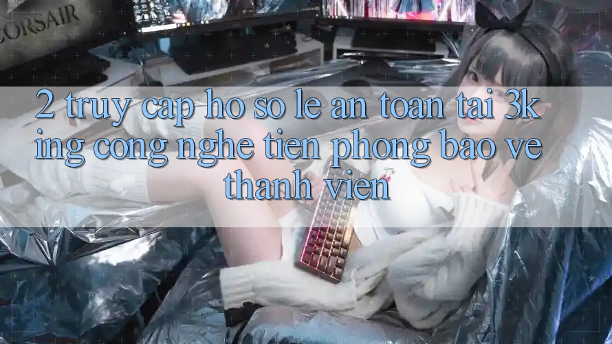 2. Truy cập hồ sơ Lẹ An Toàn Tại 3king: Công Nghệ Tiên Phong Bảo Vệ Thành viên