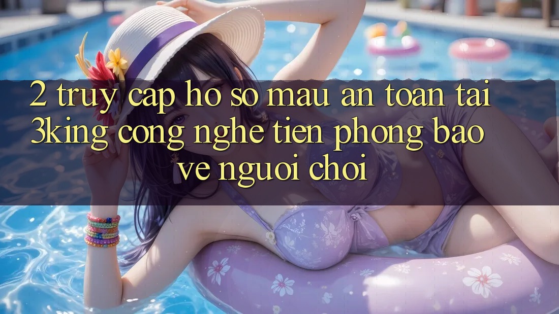 2. Truy cập hồ sơ Mau An Toàn Tại 3king: Công Nghệ Tiên Phong Bảo Vệ Người chơi
