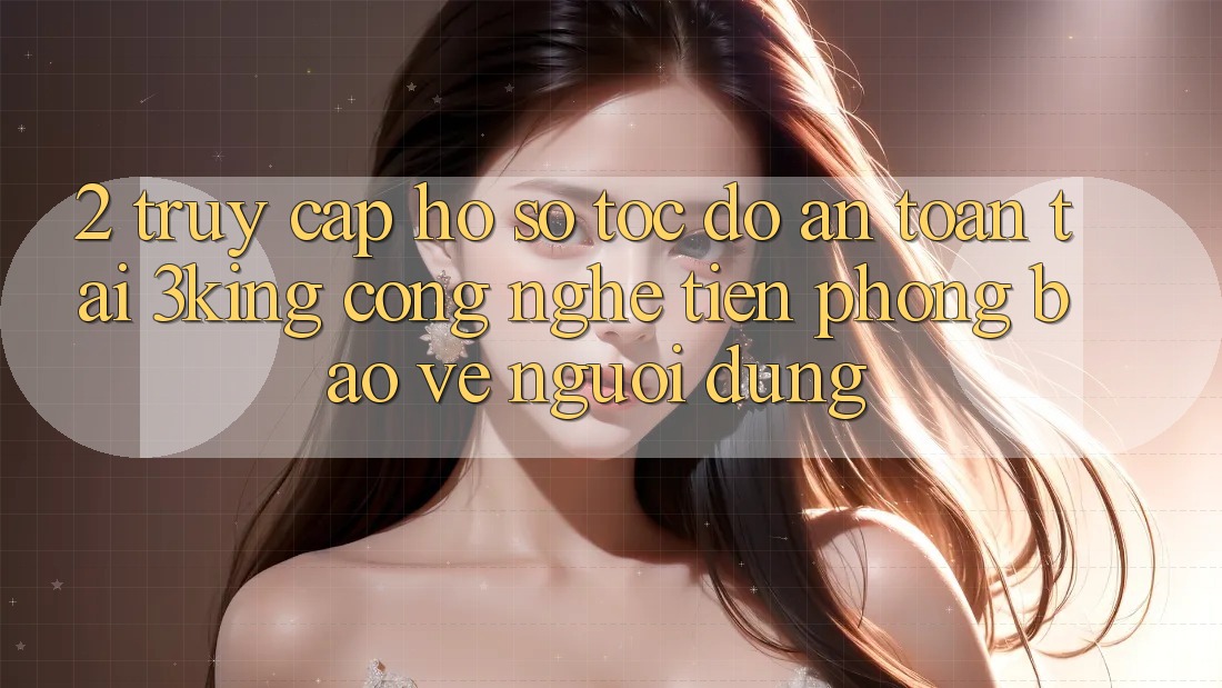 2. Truy cập hồ sơ Tốc độ An Toàn Tại 3king: Công Nghệ Tiên Phong Bảo Vệ Người Dùng