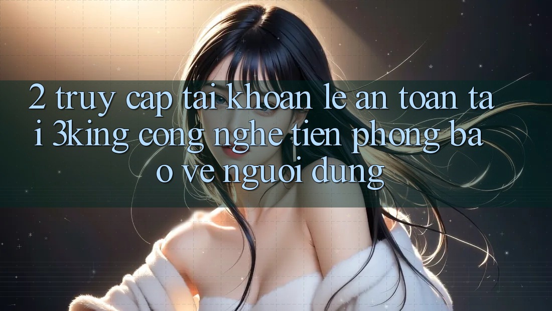 2. Truy cập tài khoản Lẹ An Toàn Tại 3king: Công Nghệ Tiên Phong Bảo Vệ Người Dùng