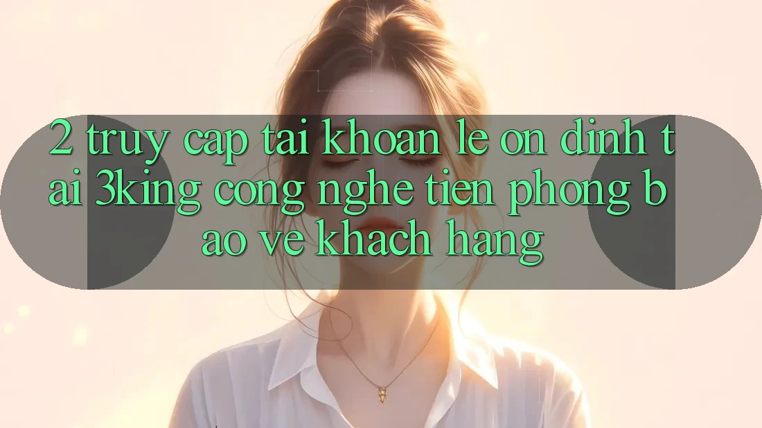 2. Truy cập tài khoản Lẹ Ổn định Tại 3king: Công Nghệ Tiên Phong Bảo Vệ Khách hàng
