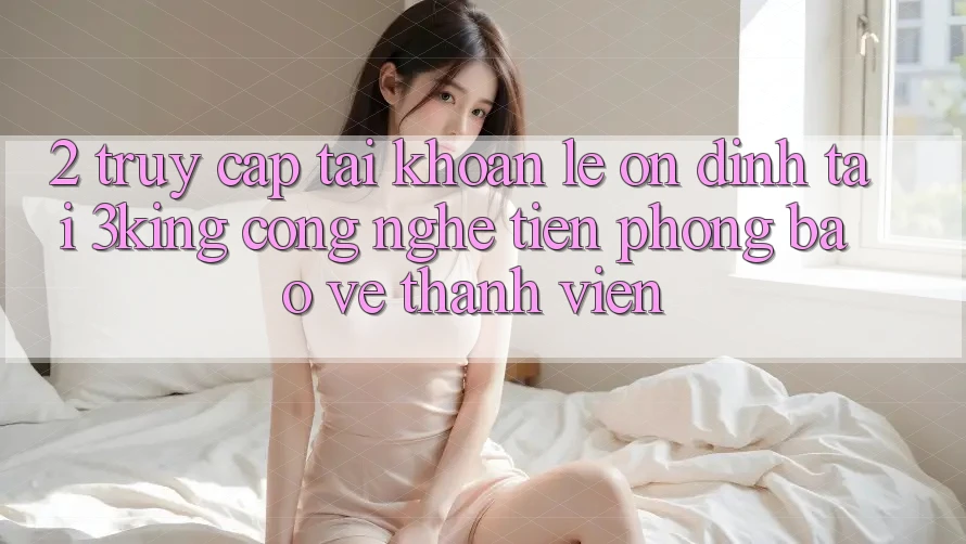 2. Truy cập tài khoản Lẹ Ổn định Tại 3king: Công Nghệ Tiên Phong Bảo Vệ Thành viên