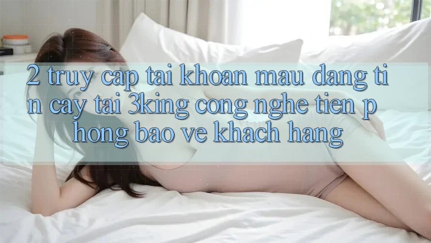 2. Truy cập tài khoản Mau Đáng tin cậy Tại 3king: Công Nghệ Tiên Phong Bảo Vệ Khách hàng