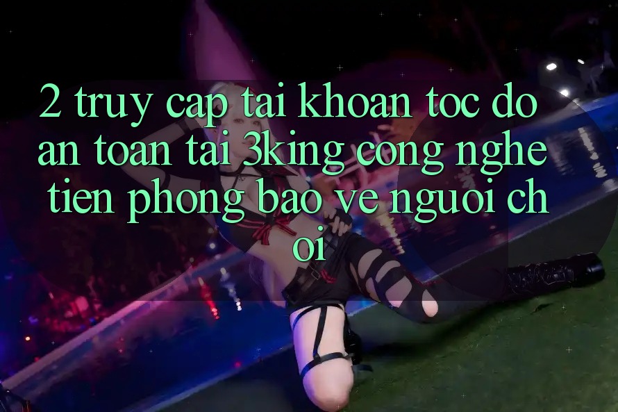 2. Truy cập tài khoản Tốc độ An Toàn Tại 3king: Công Nghệ Tiên Phong Bảo Vệ Người chơi