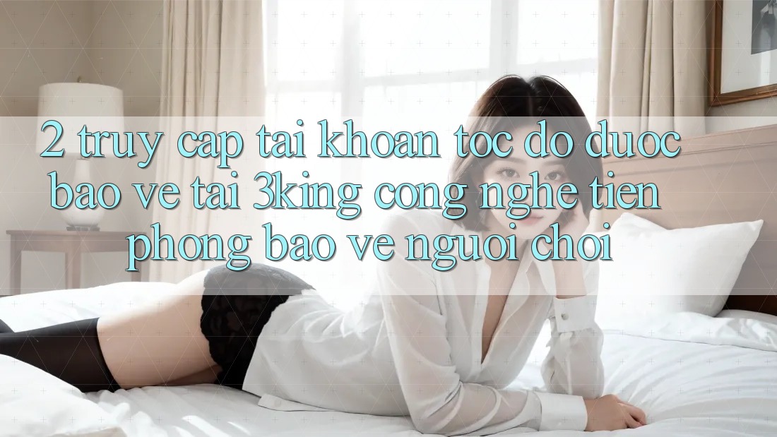 2. Truy cập tài khoản Tốc độ Được bảo vệ Tại 3king: Công Nghệ Tiên Phong Bảo Vệ Người chơi