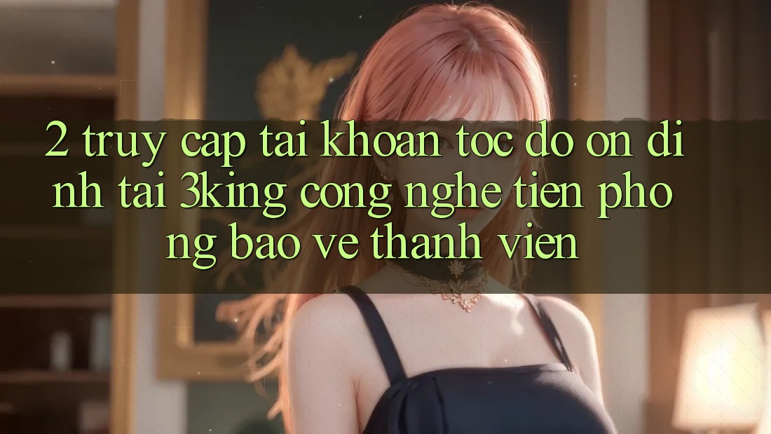2. Truy cập tài khoản Tốc độ Ổn định Tại 3king: Công Nghệ Tiên Phong Bảo Vệ Thành viên