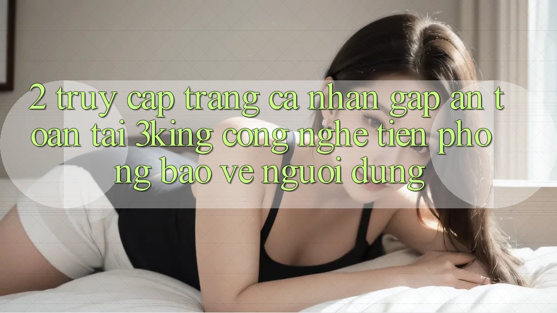 2. Truy cập trang cá nhân Gấp An Toàn Tại 3king: Công Nghệ Tiên Phong Bảo Vệ Người Dùng