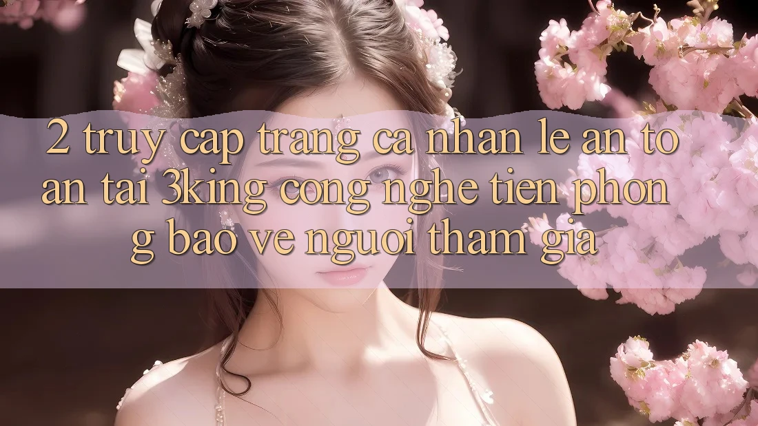 2. Truy cập trang cá nhân Lẹ An Toàn Tại 3king: Công Nghệ Tiên Phong Bảo Vệ Người tham gia