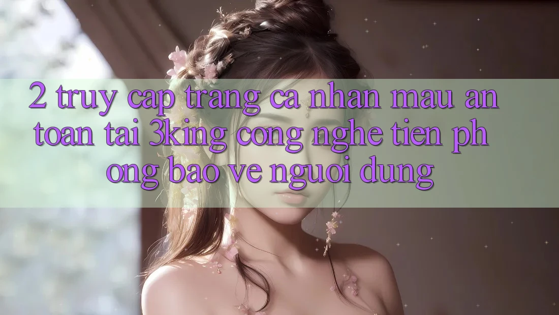 2. Truy cập trang cá nhân Mau An Toàn Tại 3king: Công Nghệ Tiên Phong Bảo Vệ Người Dùng