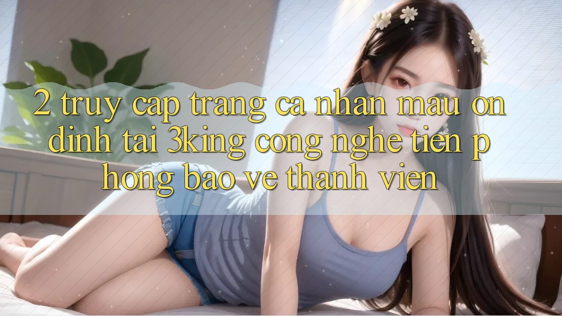 2. Truy cập trang cá nhân Mau Ổn định Tại 3king: Công Nghệ Tiên Phong Bảo Vệ Thành viên