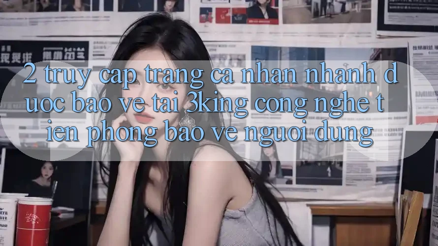 2. Truy cập trang cá nhân Nhanh Được bảo vệ Tại 3king: Công Nghệ Tiên Phong Bảo Vệ Người Dùng