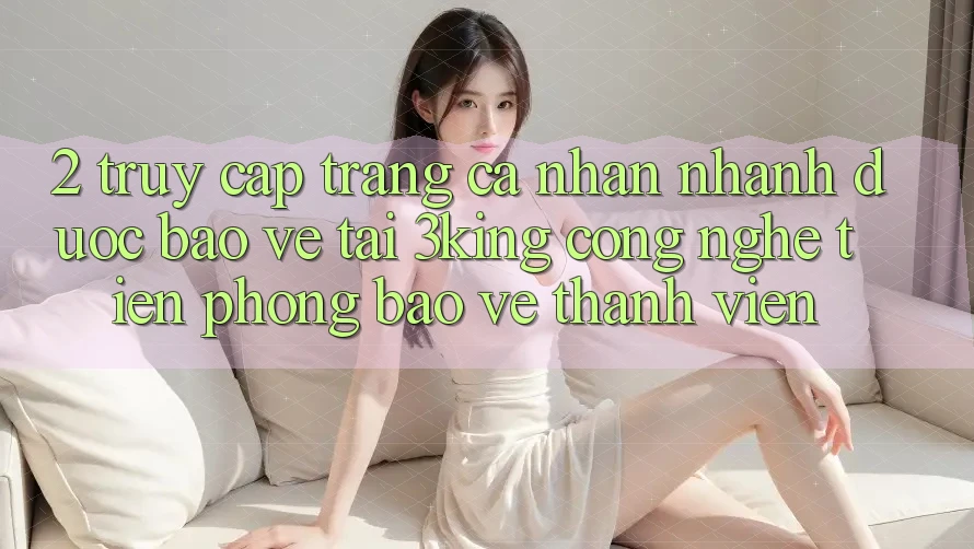 2. Truy cập trang cá nhân Nhanh Được bảo vệ Tại 3king: Công Nghệ Tiên Phong Bảo Vệ Thành viên