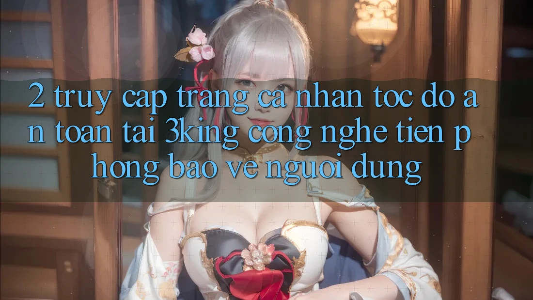 2. Truy cập trang cá nhân Tốc độ An Toàn Tại 3king: Công Nghệ Tiên Phong Bảo Vệ Người Dùng
