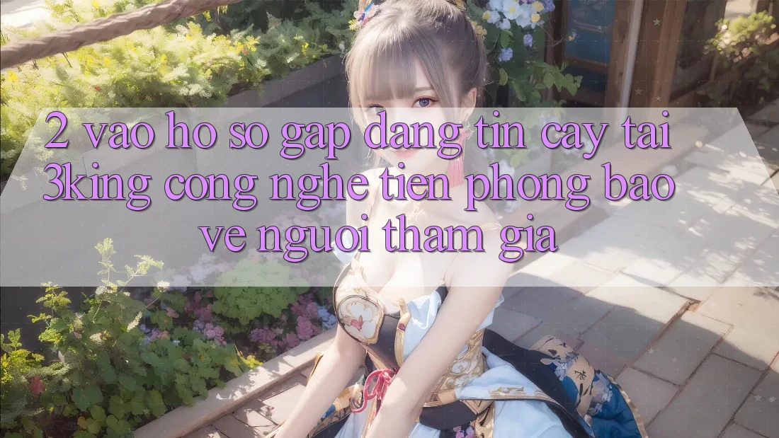 2. Vào hồ sơ Gấp Đáng tin cậy Tại 3king: Công Nghệ Tiên Phong Bảo Vệ Người tham gia