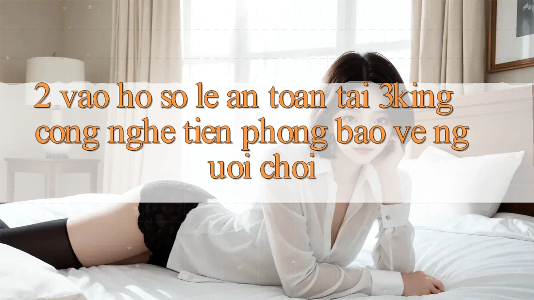 2. Vào hồ sơ Lẹ An Toàn Tại 3king: Công Nghệ Tiên Phong Bảo Vệ Người chơi
