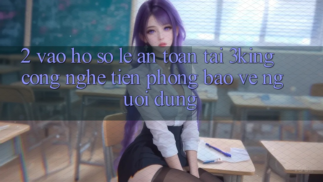 2. Vào hồ sơ Lẹ An Toàn Tại 3king: Công Nghệ Tiên Phong Bảo Vệ Người Dùng
