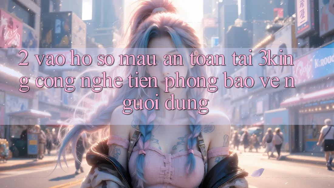 2. Vào hồ sơ Mau An Toàn Tại 3king: Công Nghệ Tiên Phong Bảo Vệ Người Dùng