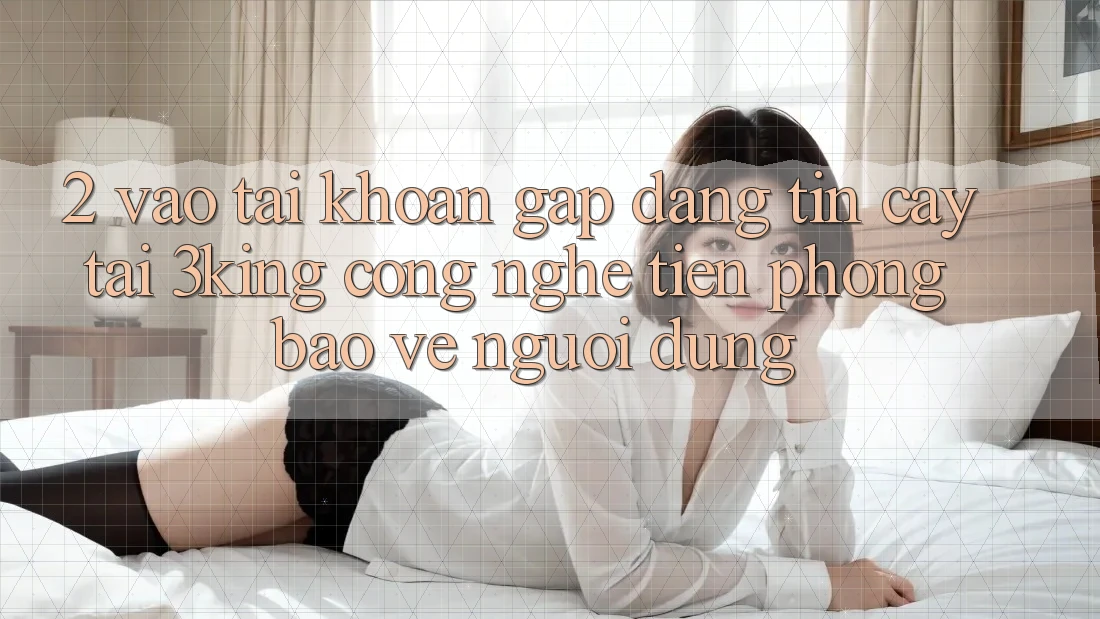 2. Vào tài khoản Gấp Đáng tin cậy Tại 3king: Công Nghệ Tiên Phong Bảo Vệ Người Dùng