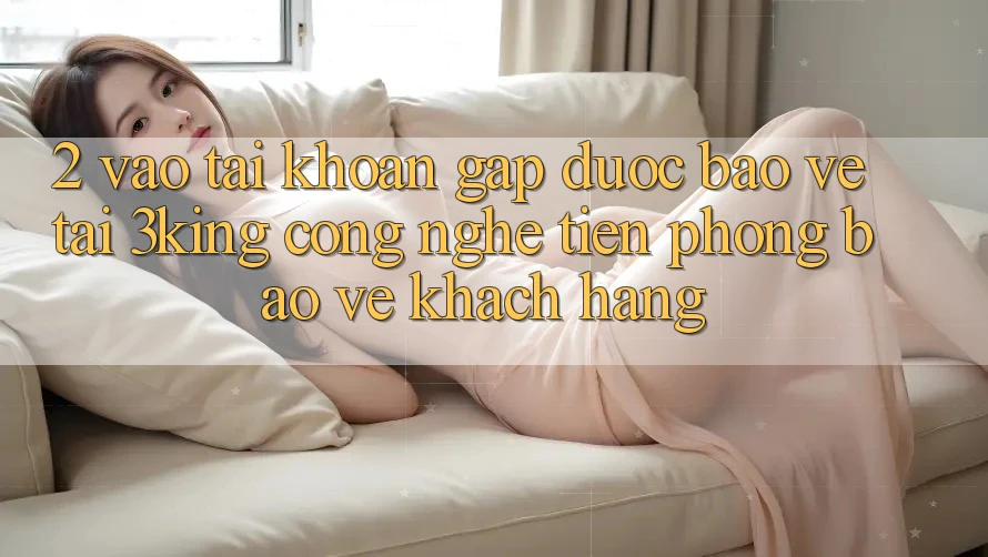 2. Vào tài khoản Gấp Được bảo vệ Tại 3king: Công Nghệ Tiên Phong Bảo Vệ Khách hàng