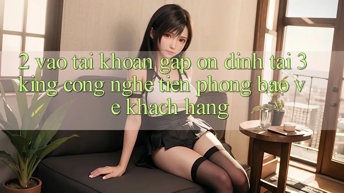 2. Vào tài khoản Gấp Ổn định Tại 3king: Công Nghệ Tiên Phong Bảo Vệ Khách hàng