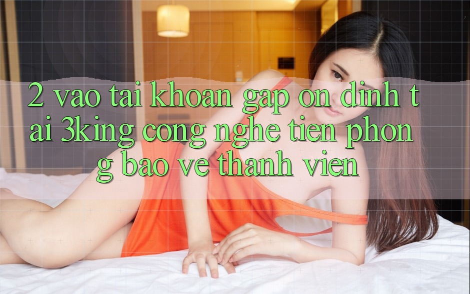 2. Vào tài khoản Gấp Ổn định Tại 3king: Công Nghệ Tiên Phong Bảo Vệ Thành viên