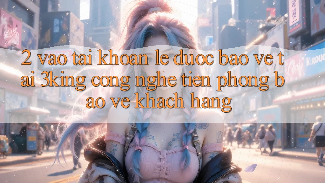2. Vào tài khoản Lẹ Được bảo vệ Tại 3king: Công Nghệ Tiên Phong Bảo Vệ Khách hàng