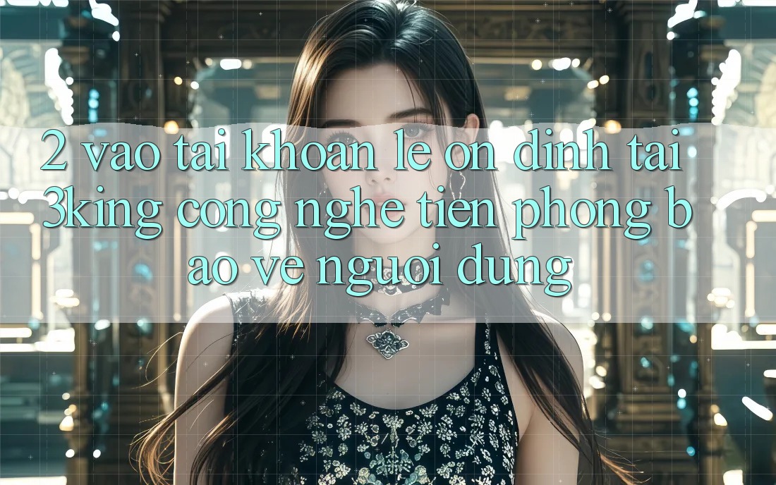 2. Vào tài khoản Lẹ Ổn định Tại 3king: Công Nghệ Tiên Phong Bảo Vệ Người Dùng