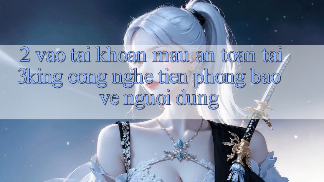 2. Vào tài khoản Mau An Toàn Tại 3king: Công Nghệ Tiên Phong Bảo Vệ Người Dùng