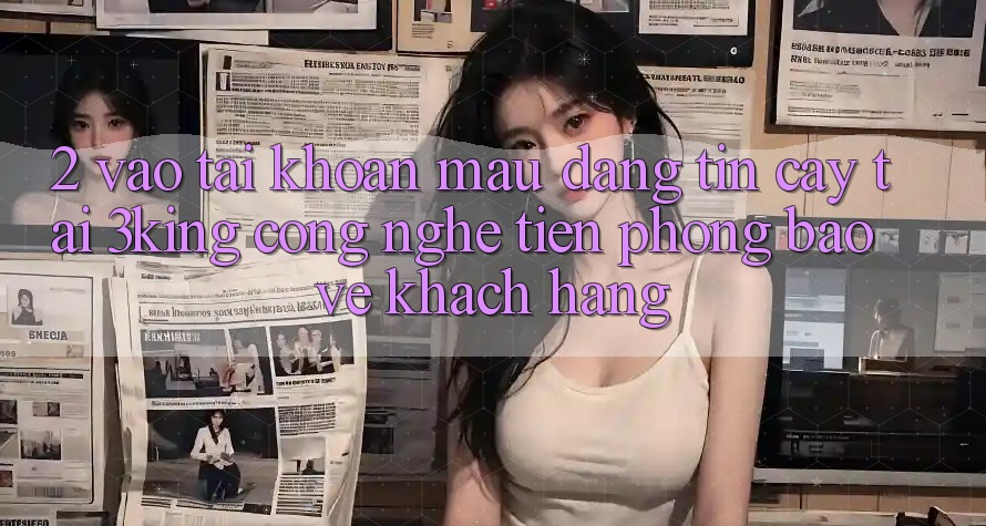 2. Vào tài khoản Mau Đáng tin cậy Tại 3king: Công Nghệ Tiên Phong Bảo Vệ Khách hàng