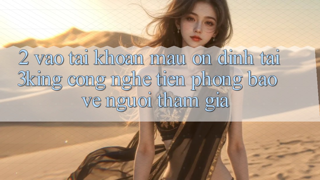 2. Vào tài khoản Mau Ổn định Tại 3king: Công Nghệ Tiên Phong Bảo Vệ Người tham gia
