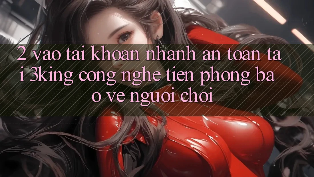 2. Vào tài khoản Nhanh An Toàn Tại 3king: Công Nghệ Tiên Phong Bảo Vệ Người chơi