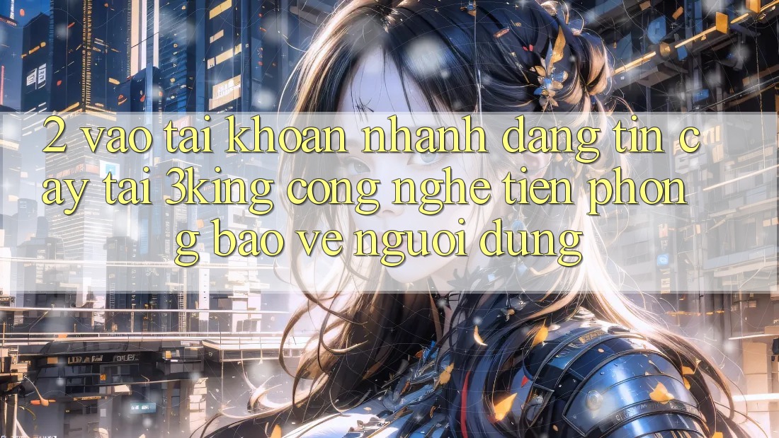 2. Vào tài khoản Nhanh Đáng tin cậy Tại 3king: Công Nghệ Tiên Phong Bảo Vệ Người Dùng